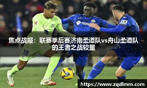 焦点战报：联赛季后赛济南柔道队vs舟山柔道队的王者之战较量