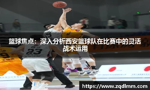篮球焦点：深入分析西安篮球队在比赛中的灵活战术运用
