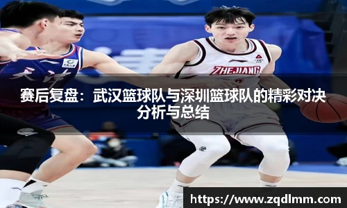 赛后复盘：武汉篮球队与深圳篮球队的精彩对决分析与总结